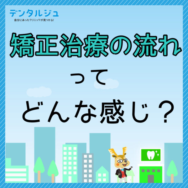 矯正治療の流れってどんな感じ？