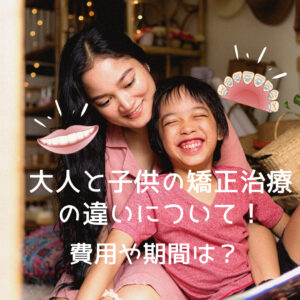 大人と子供の矯正治療の違いについて！費用や期間は？