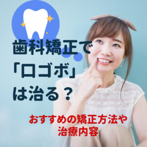 歯科矯正で「口ゴボ」は治る？おすすめの矯正方法や治療内容